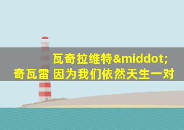 瓦奇拉维特·奇瓦雷 因为我们依然天生一对
